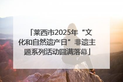 莱西市2025年“文化和自然遗产日”非遗主题系列活动圆满落幕