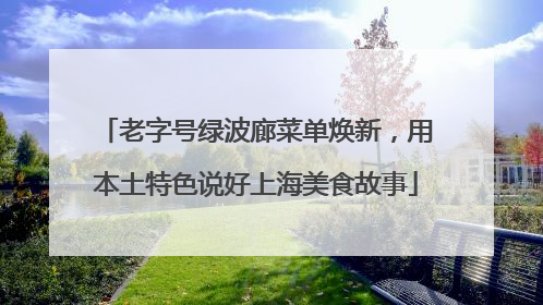 老字号绿波廊菜单焕新，用本土特色说好上海美食故事