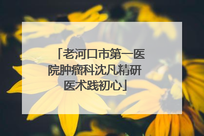 老河口市第一医院肿瘤科沈凡精研医术践初心