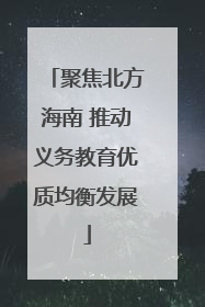 聚焦北方海南 推动义务教育优质均衡发展