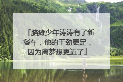 脑瘫少年涛涛有了新餐车，他的干劲更足，因为离梦想更近了