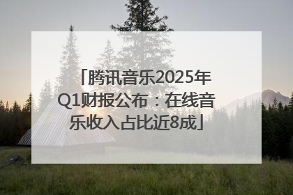 腾讯音乐2025年Q1财报公布：在线音乐收入占比近8成