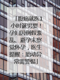 腹痛就医1小时诞男婴！孕妇因例假紊乱、避孕未察觉怀孕，医生提醒：胎动异常需警惕