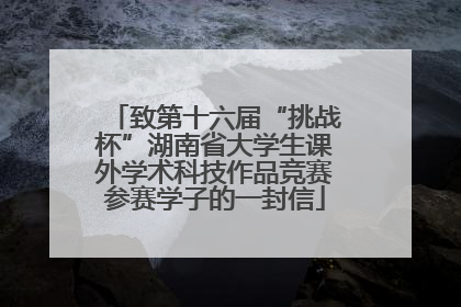 致第十六届“挑战杯”湖南省大学生课外学术科技作品竞赛参赛学子的一封信