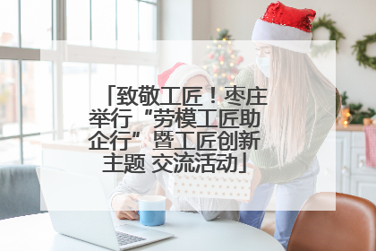 致敬工匠！枣庄举行“劳模工匠助企行”暨工匠创新主题 交流活动