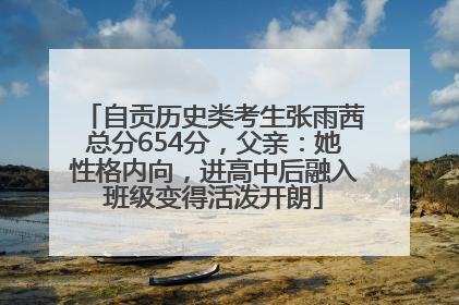 自贡历史类考生张雨茜总分654分，父亲：她性格内向，进高中后融入班级变得活泼开朗