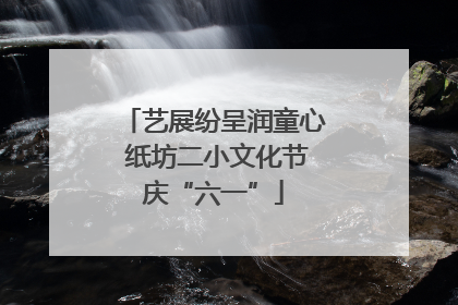 艺展纷呈润童心 纸坊二小文化节庆“六一”