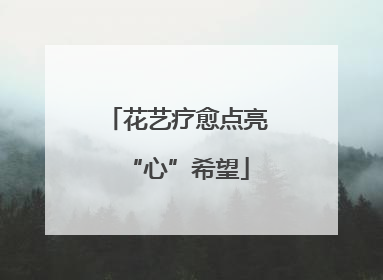花艺疗愈点亮“心”希望
