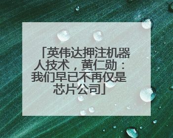 英伟达押注机器人技术，黄仁勋：我们早已不再仅是芯片公司