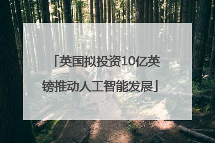 英国拟投资10亿英镑推动人工智能发展