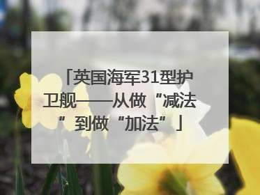 英国海军31型护卫舰——从做“减法”到做“加法”