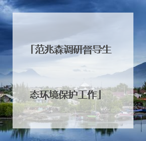范兆森调研督导生态环境保护工作
