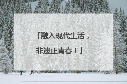 融入现代生活，非遗正青春！
