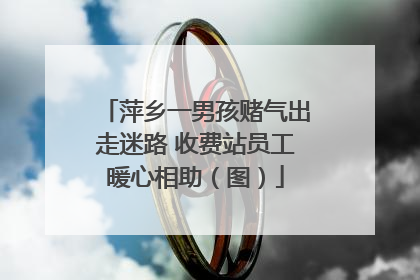 萍乡一男孩赌气出走迷路 收费站员工暖心相助（图）