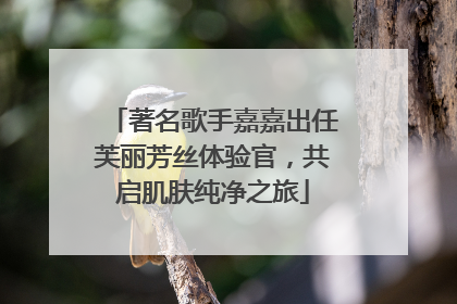 著名歌手嘉嘉出任芙丽芳丝体验官，共启肌肤纯净之旅