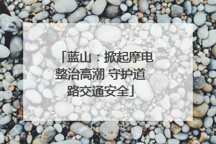 蓝山：掀起摩电整治高潮 守护道路交通安全