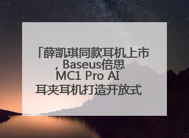 薛凯琪同款耳机上市，Baseus倍思 MC1 Pro AI 耳夹耳机打造开放式耳机新标杆