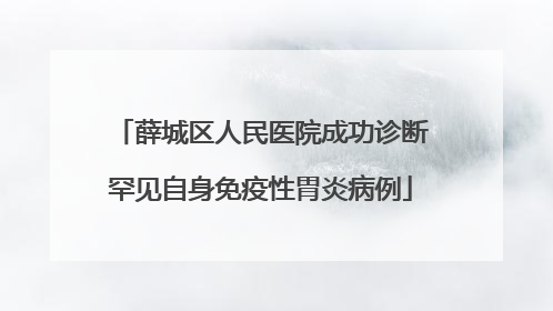 薛城区人民医院成功诊断罕见自身免疫性胃炎病例