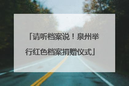 请听档案说！泉州举行红色档案捐赠仪式