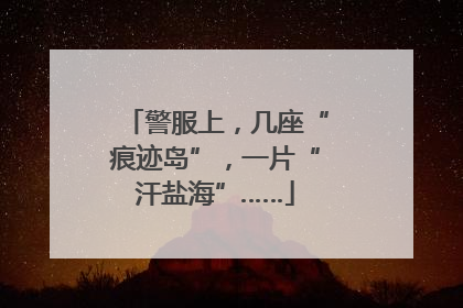警服上，几座“痕迹岛”，一片“汗盐海”……