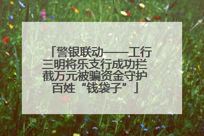 警银联动——工行三明将乐支行成功拦截万元被骗资金守护百姓“钱袋子”