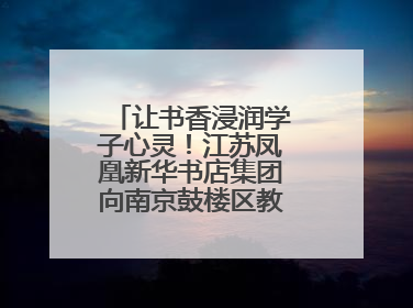 让书香浸润学子心灵！江苏凤凰新华书店集团向南京鼓楼区教育局捐赠图书