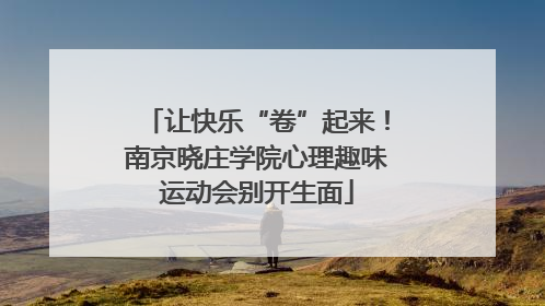 让快乐“卷”起来！南京晓庄学院心理趣味运动会别开生面