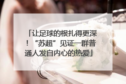 让足球的根扎得更深！“苏超”见证一群普通人发自内心的热爱