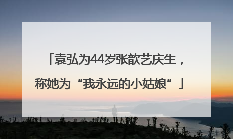 袁弘为44岁张歆艺庆生，称她为“我永远的小姑娘”