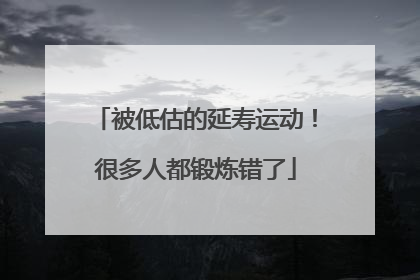 被低估的延寿运动！很多人都锻炼错了
