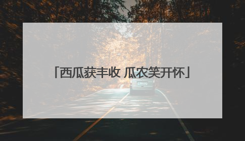西瓜获丰收 瓜农笑开怀