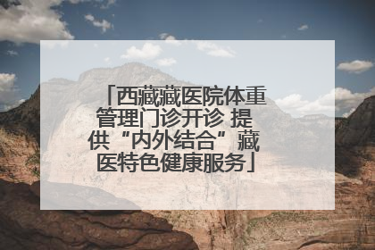 西藏藏医院体重管理门诊开诊 提供“内外结合”藏医特色健康服务