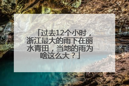 过去12个小时，浙江最大的雨下在丽水青田，当地的雨为啥这么大？