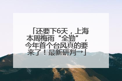 还要下6天，上海本周梅雨“全勤”，今年首个台风真的要来了！最新研判→