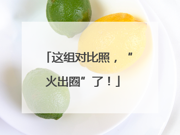 这组对比照，“火出圈”了！