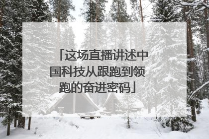 这场直播讲述中国科技从跟跑到领跑的奋进密码