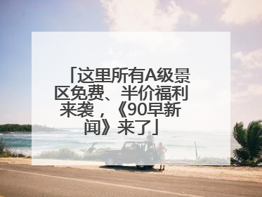 这里所有A级景区免费、半价福利来袭，《90早新闻》来了