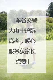 车谷交警大雨中护航高考，暖心服务获家长点赞