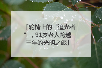 轮椅上的“追光者”，91岁老人跨越三年的光明之旅