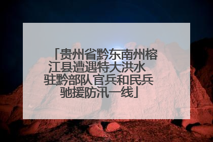 贵州省黔东南州榕江县遭遇特大洪水 驻黔部队官兵和民兵驰援防汛一线