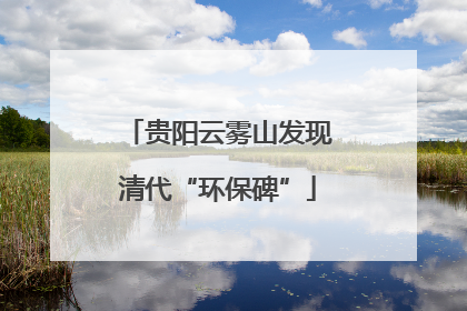 贵阳云雾山发现清代“环保碑”