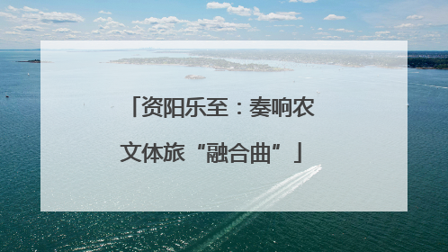 资阳乐至：奏响农文体旅“融合曲”
