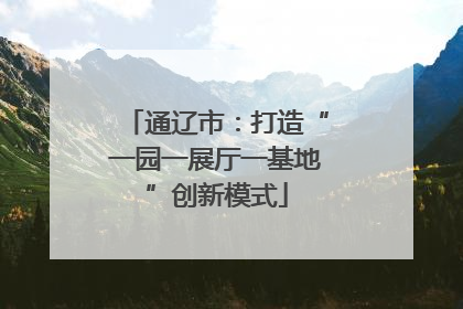 通辽市：打造“一园一展厅一基地”创新模式