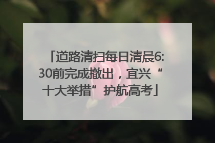 道路清扫每日清晨6:30前完成撤出，宜兴“十大举措”护航高考