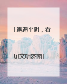 邂逅平阴，看见文明济南