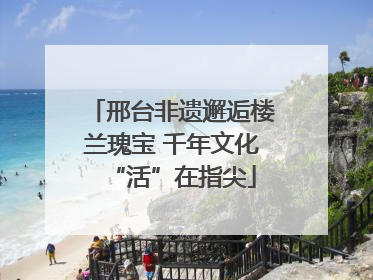 邢台非遗邂逅楼兰瑰宝 千年文化“活”在指尖