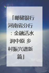 邮储银行河南省分行：金融活水润中原 乡村振兴谱新篇