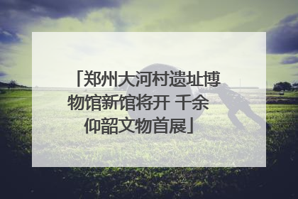 郑州大河村遗址博物馆新馆将开 千余仰韶文物首展