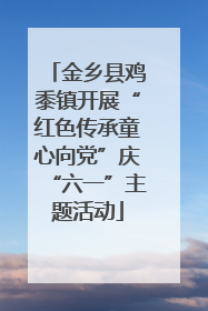 金乡县鸡黍镇开展“红色传承童心向党”庆“六一”主题活动