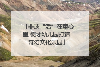 非遗“活”在童心里 德才幼儿园打造奇幻文化乐园